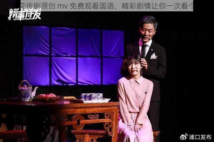 麻花传剧原创 mv 免费观看国语,精彩剧情让你一次看个够
