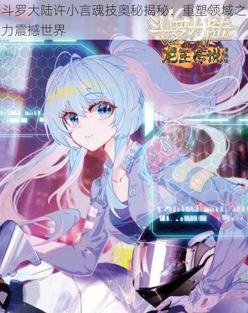斗罗大陆许小言魂技奥秘揭秘:重塑领域之力震撼世界