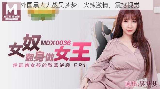 外国黑人大战吴梦梦:火辣激情,震撼视觉