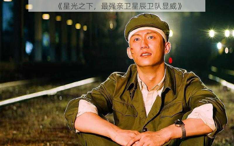《星光之下,最强亲卫星辰卫队显威》