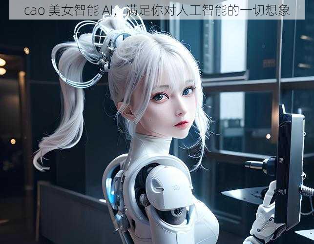 cao 美女智能 AI,满足你对人工智能的一切想象