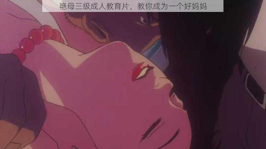 艳母三级成人教育片,教你成为一个好妈妈