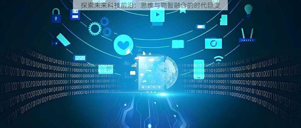 探索未来科技前沿:思维与物智融合的时代巨变