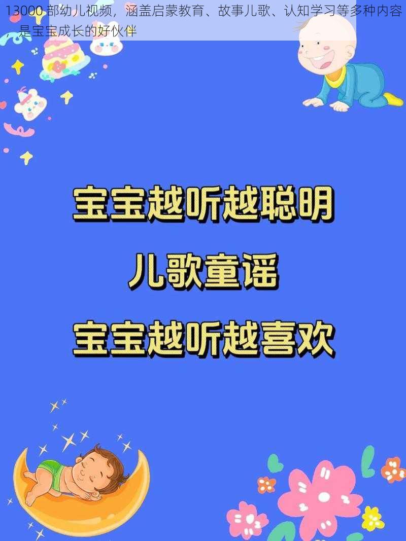 13000 部幼儿视频,涵盖启蒙教育、故事儿歌、认知学习等多种内容,是宝宝成长的好伙伴