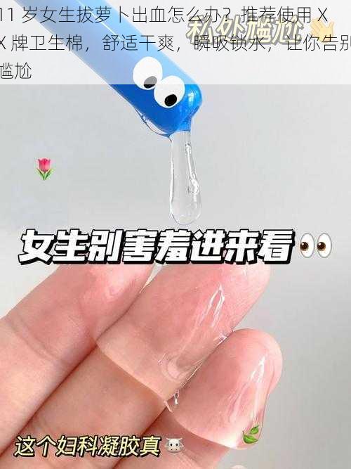 11 岁女生拔萝卜出血怎么办?推荐使用 XX 牌卫生棉,舒适干爽,瞬吸锁水,让你告别尴尬