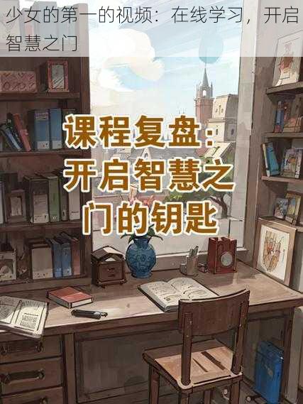 少女的第一的视频:在线学习,开启智慧之门