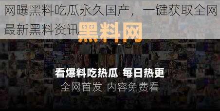 网曝黑料吃瓜永久国产,一键获取全网最新黑料资讯