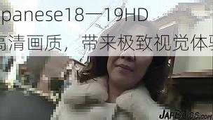 Japanese18一19HD 高清画质,带来极致视觉体验