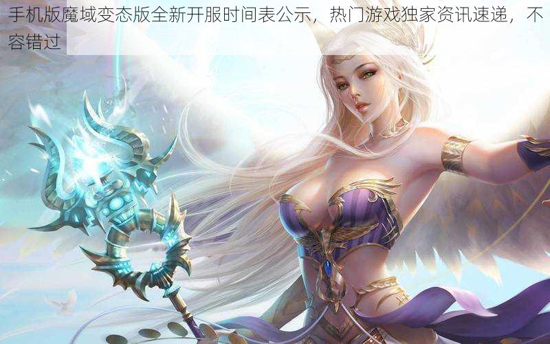 手机版魔域变态版全新开服时间表公示,热门游戏独家资讯速递,不容错过