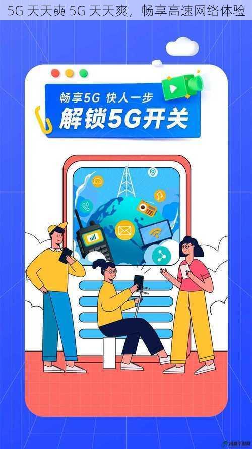 5G 天天奭 5G 天天爽,畅享高速网络体验