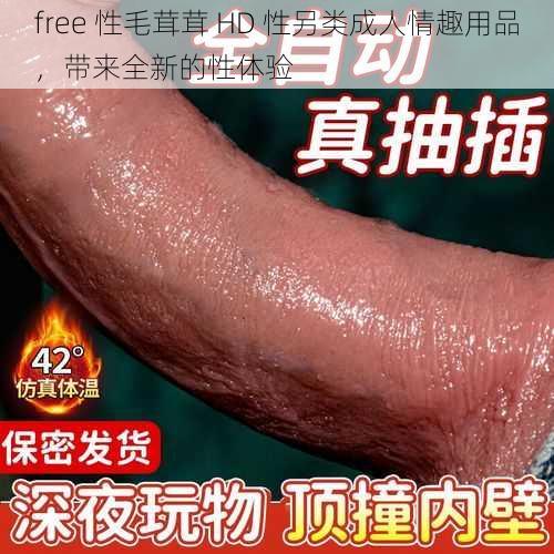 free 性毛茸茸 HD 性另类成人情趣用品,带来全新的性体验