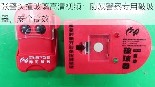 张警头撞玻璃高清视频:防暴警察专用破玻器,安全高效