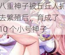 八重神子被丘丘人抓去繁殖后，育成了 10 个小号神子