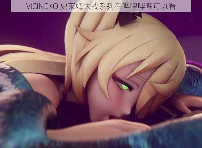 VICINEKO 史莱姆大战系列在哔哩哔哩可以看