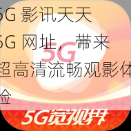 5G 影讯天天 5G 网址,带来超高清流畅观影体验