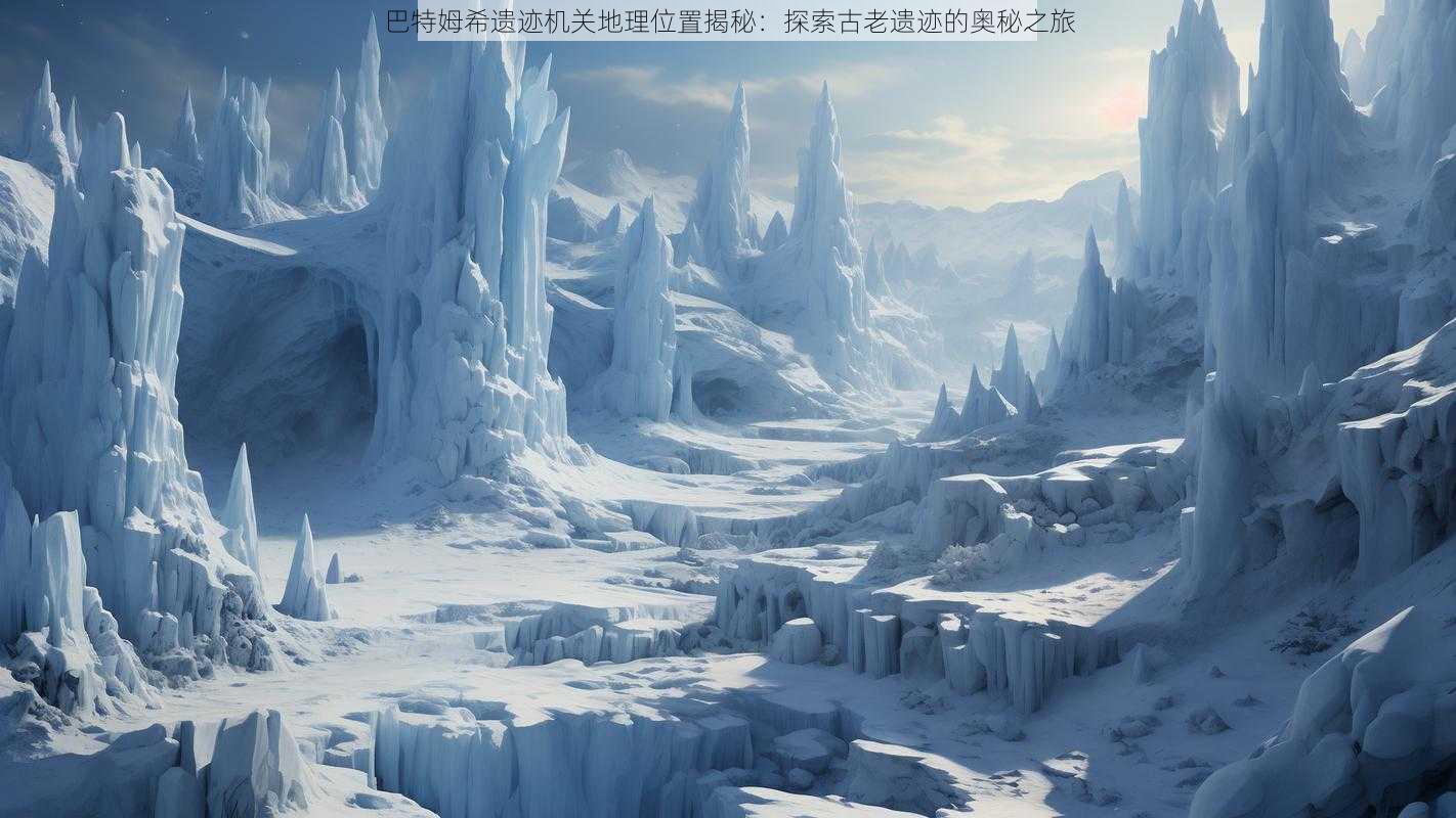 巴特姆希遗迹机关地理位置揭秘:探索古老遗迹的奥秘之旅