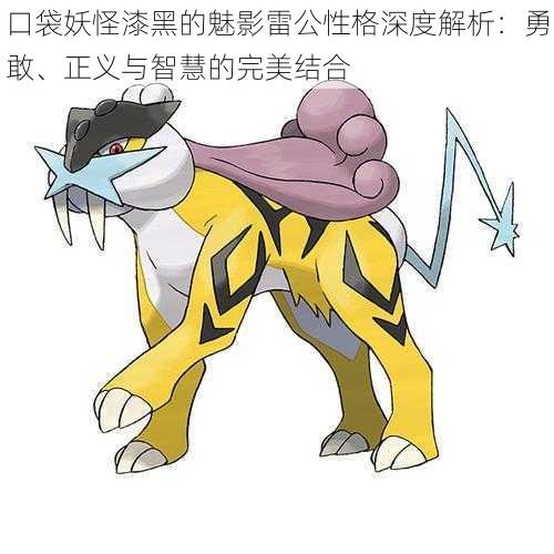 口袋妖怪漆黑的魅影雷公性格深度解析:勇敢、正义与智慧的完美结合