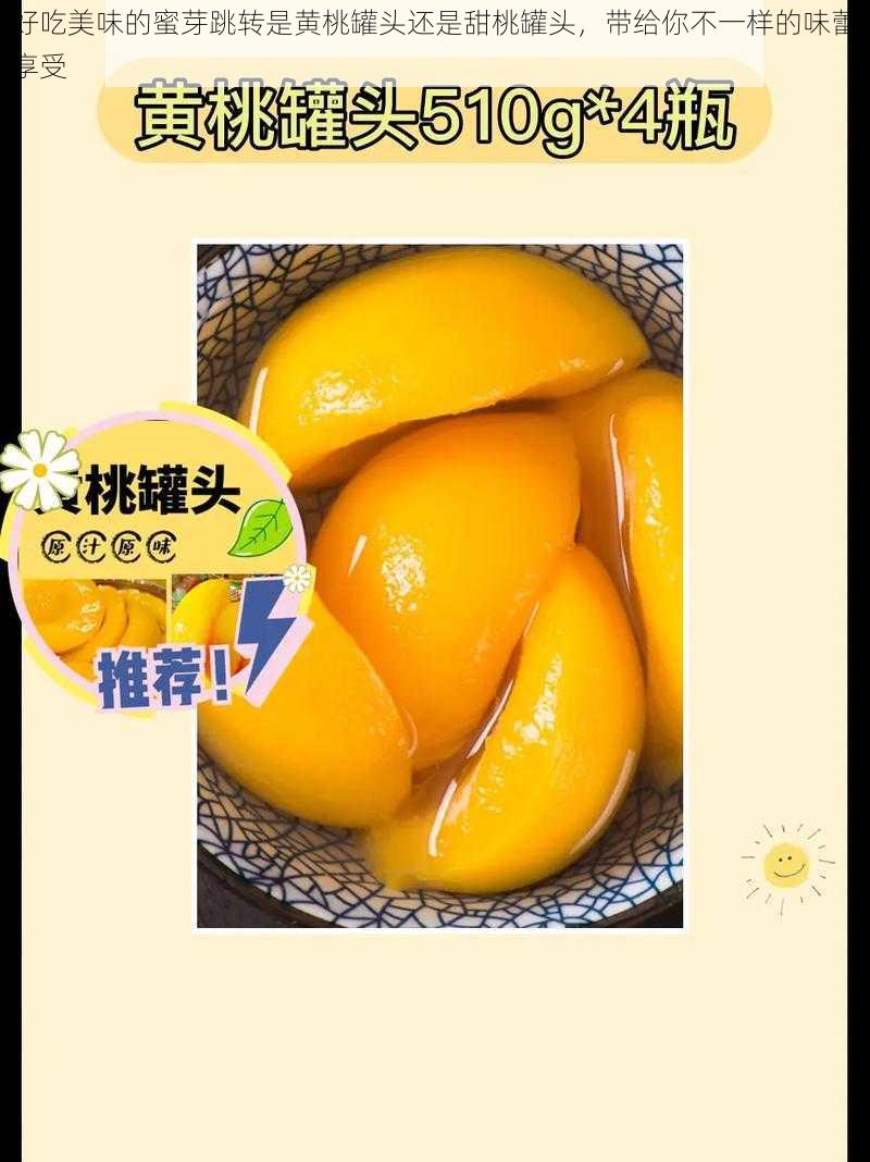 好吃美味的蜜芽跳转是黄桃罐头还是甜桃罐头,带给你不一样的味蕾享受