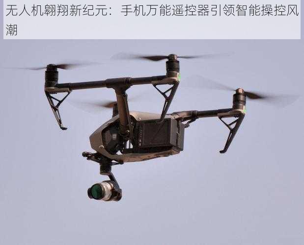 无人机翱翔新纪元:手机万能遥控器引领智能操控风潮