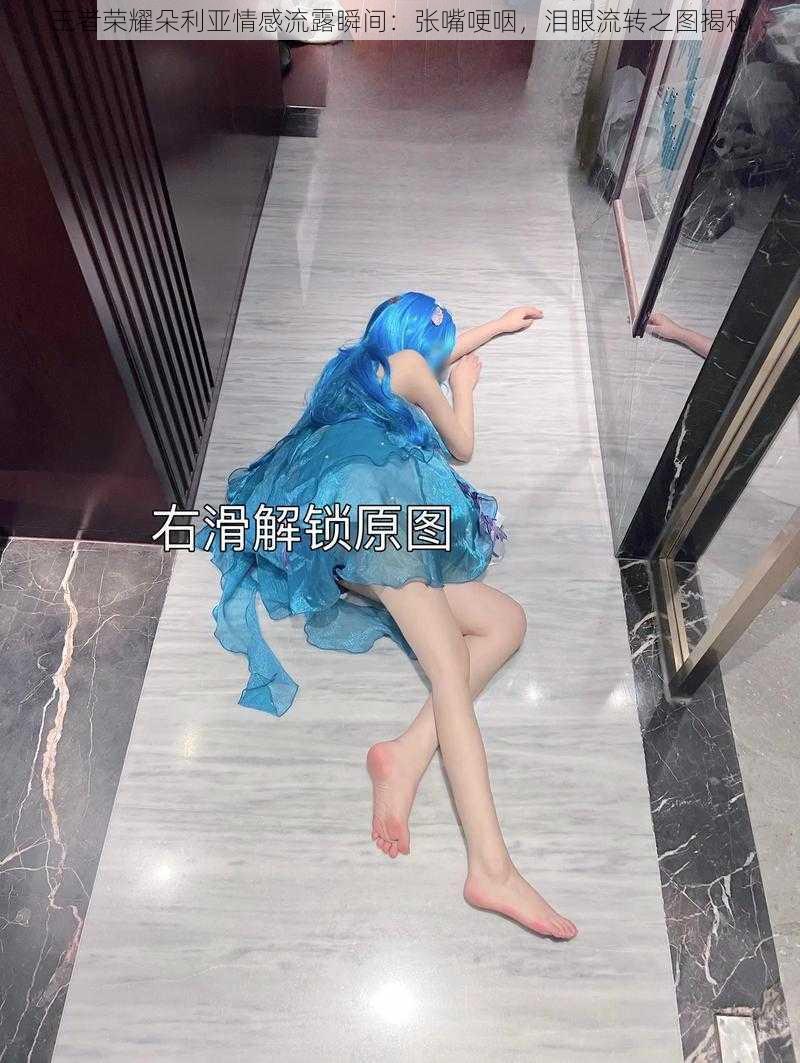 王者荣耀朵利亚情感流露瞬间:张嘴哽咽,泪眼流转之图揭秘