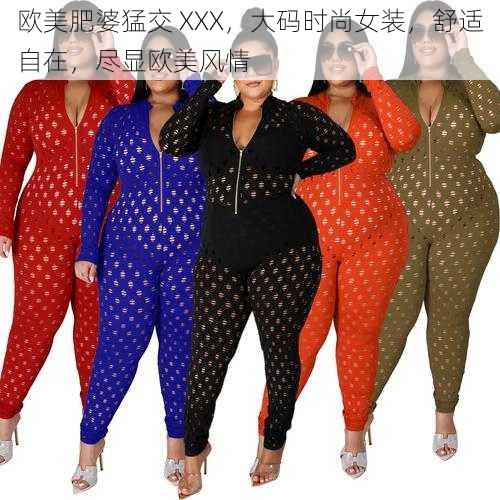 欧美肥婆猛交 XXX,大码时尚女装,舒适自在,尽显欧美风情