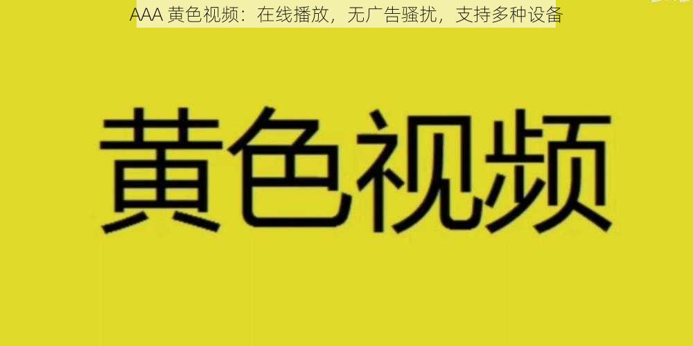 AAA 黄色视频:在线播放,无广告骚扰,支持多种设备