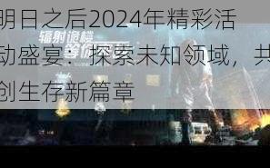 明日之后2024年精彩活动盛宴:探索未知领域,共创生存新篇章