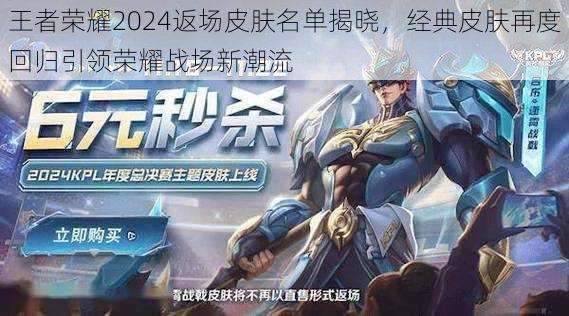 王者荣耀2024返场皮肤名单揭晓,经典皮肤再度回归引领荣耀战场新潮流