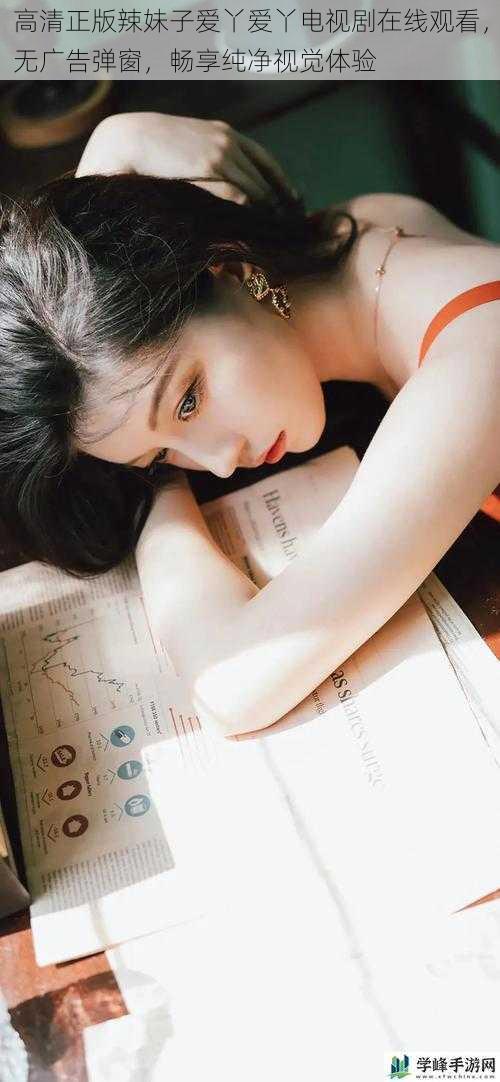 高清正版辣妹子爱丫爱丫电视剧在线观看,无广告弹窗,畅享纯净视觉体验