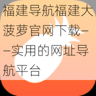 福建导航福建大菠萝官网下载——实用的网址导航平台