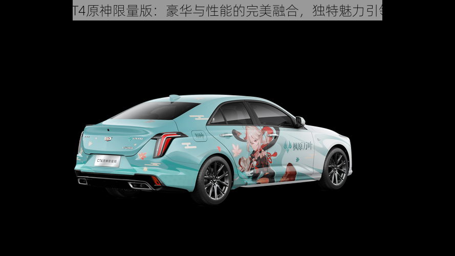 凯迪拉克CT4原神限量版:豪华与性能的完美融合,独特魅力引领风尚标杆