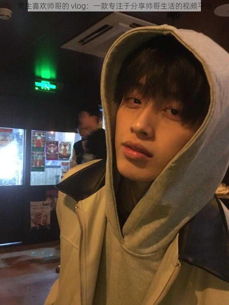 男生喜欢帅哥的 vlog:一款专注于分享帅哥生活的视频平台