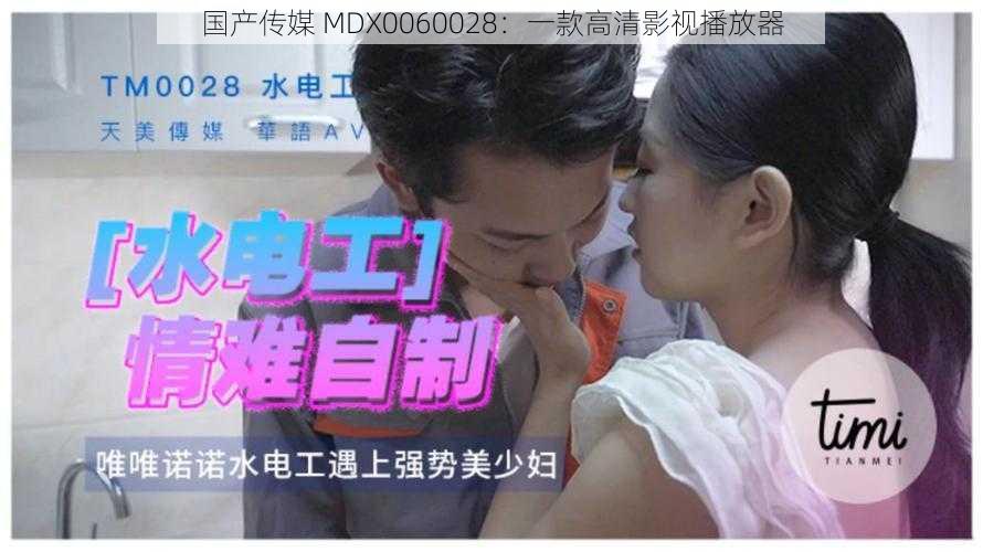 国产传媒 MDX0060028:一款高清影视播放器