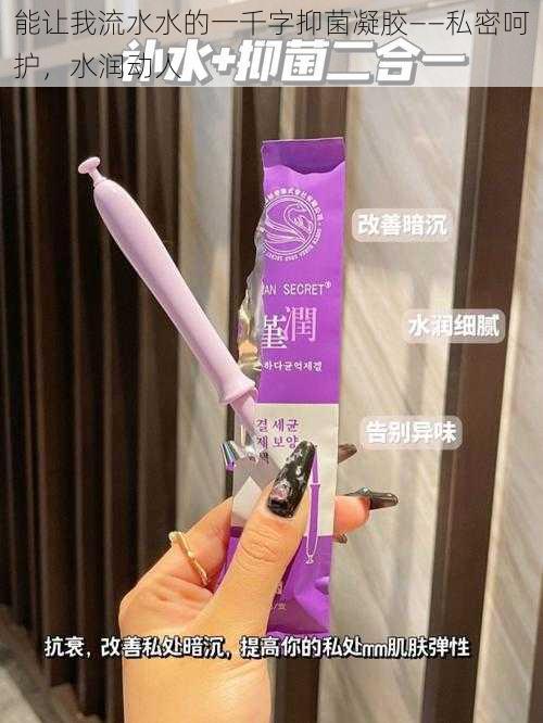 能让我流水水的一千字抑菌凝胶——私密呵护,水润动人