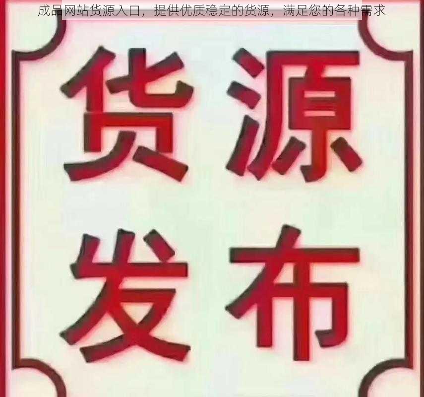 成品网站货源入口,提供优质稳定的货源,满足您的各种需求