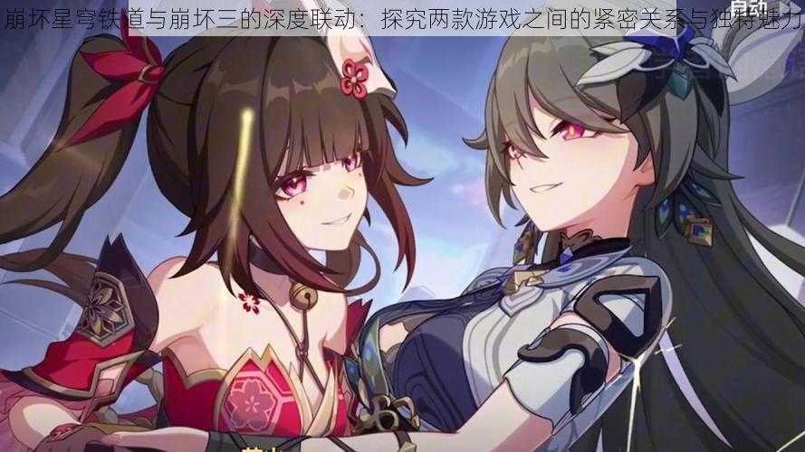 崩坏星穹铁道与崩坏三的深度联动:探究两款游戏之间的紧密关系与独特魅力