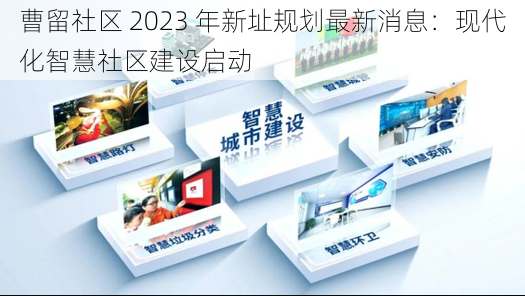 曹留社区 2023 年新址规划最新消息:现代化智慧社区建设启动