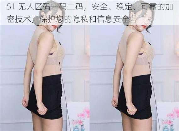 51 无人区码一码二码,安全、稳定、可靠的加密技术,保护您的隐私和信息安全