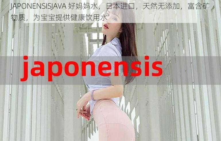 JAPONENSISJAVA 好妈妈水,日本进口,天然无添加,富含矿物质,为宝宝提供健康饮用水