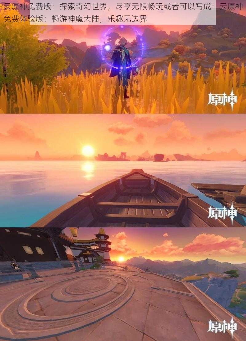 云原神免费版:探索奇幻世界,尽享无限畅玩或者可以写成:云原神免费体验版:畅游神魔大陆,乐趣无边界