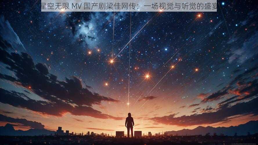 星空无限 MV 国产剧梁佳网传:一场视觉与听觉的盛宴