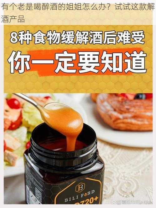 有个老是喝醉酒的姐姐怎么办?试试这款解酒产品
