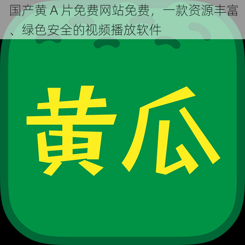 国产黄 A 片免费网站免费,一款资源丰富、绿色安全的视频播放软件