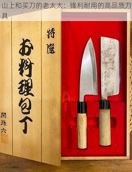 山上和买刀的老太太:锋利耐用的高品质刀具