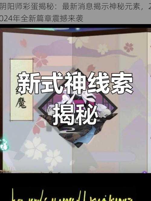 阴阳师彩蛋揭秘:最新消息揭示神秘元素,2024年全新篇章震撼来袭