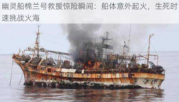 幽灵船棉兰号救援惊险瞬间:船体意外起火,生死时速挑战火海