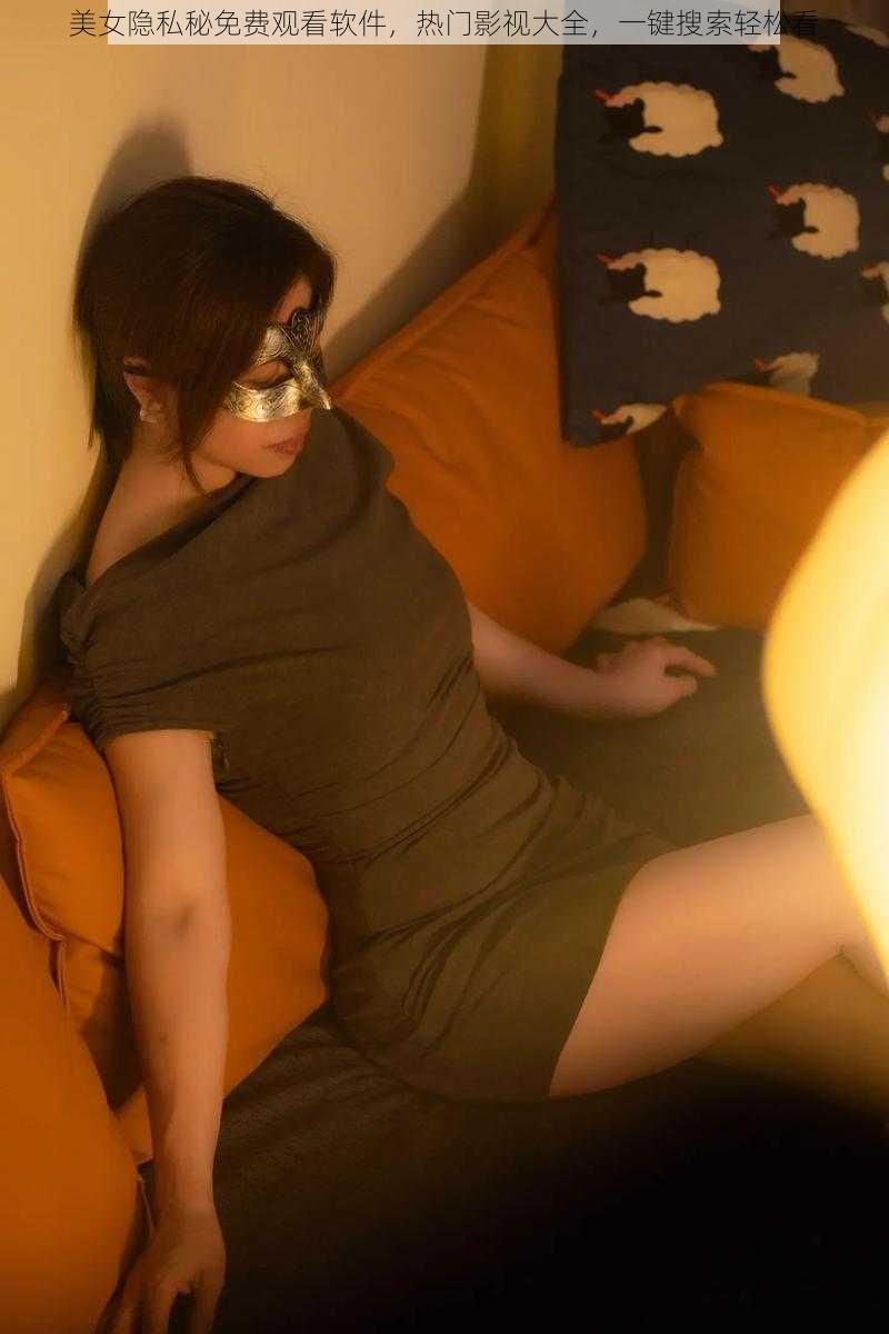 美女隐私秘免费观看软件,热门影视大全,一键搜索轻松看