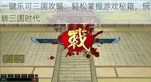 一键乐可三国攻略:轻松掌握游戏秘籍,玩转三国时代