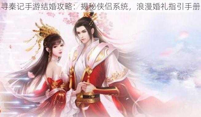 寻秦记手游结婚攻略：揭秘侠侣系统，浪漫婚礼指引手册