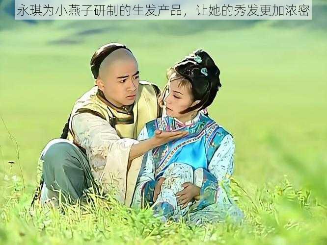永琪为小燕子研制的生发产品,让她的秀发更加浓密